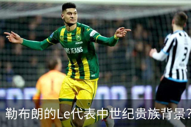 勒布朗的Le代表中世纪贵族背景？欧洲姓氏中的前缀究竟是啥意思？