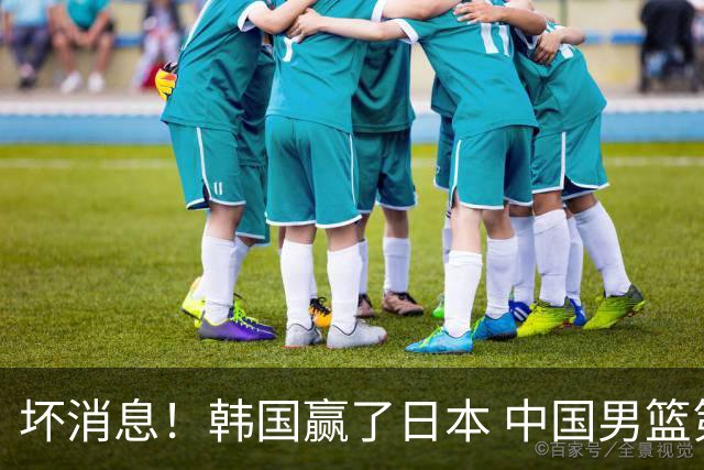 坏消息！韩国赢了日本 中国男篮第二阶段不乐观