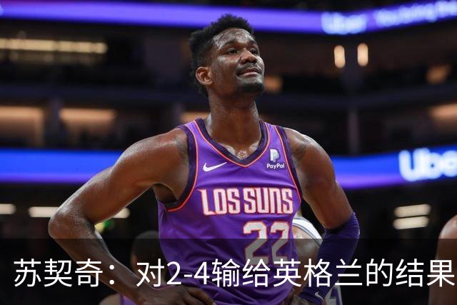 苏契奇：对2-4输给英格兰的结果感到失望，但我们踢得不错