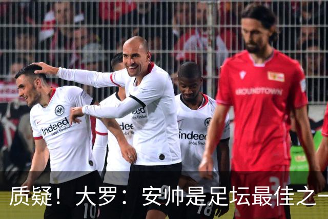 质疑！大罗：安帅是足坛最佳之一，但竟然不带佩德罗，用人也不对