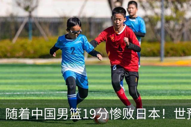 随着中国男篮19分惨败日本！世预赛积分榜出炉：中国出线形势危急